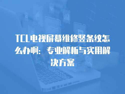 TCL電視屏幕維修豎條紋怎么辦啊：專業(yè)解析與實用解決方案