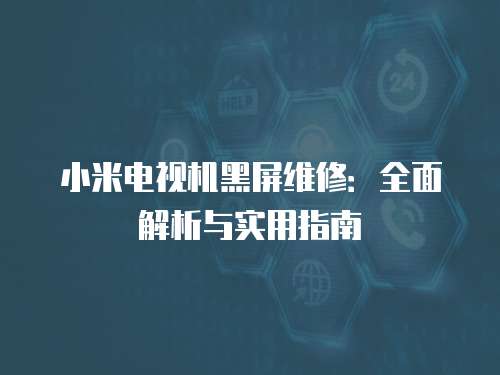 小米電視機黑屏維修：全面解析與實用指南