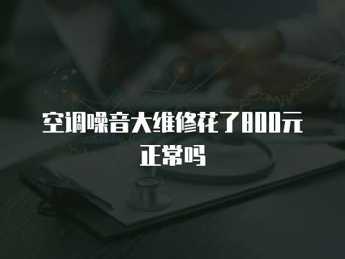 空調噪音大維修花了800元正常嗎