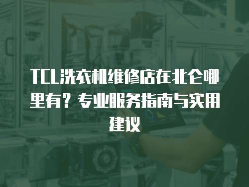 TCL洗衣機維修店在北侖哪里有？專業服務指南與實用建議