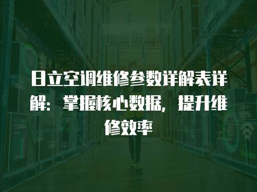日立空調(diào)維修參數(shù)詳解表詳解：掌握核心數(shù)據(jù)，提升維修效率
