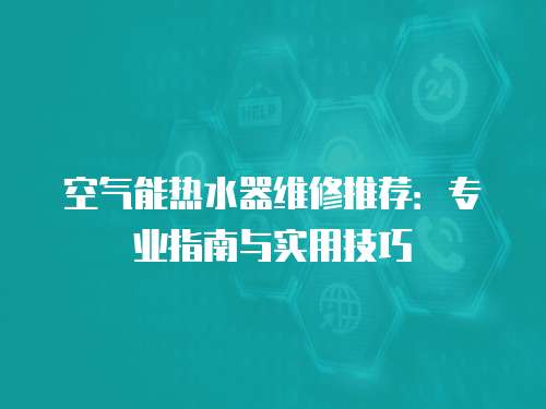 空氣能熱水器維修推薦：專業指南與實用技巧