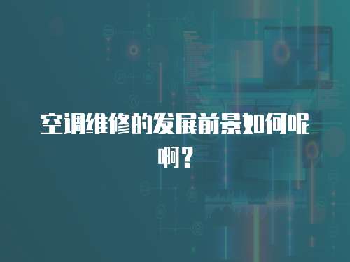 空調維修的發展前景如何呢啊？