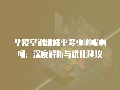華凌空調維修率多少啊呢啊呀：深度解析與優化建議