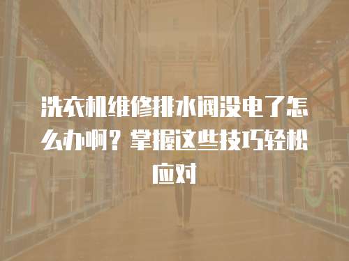 洗衣機維修排水閥沒電了怎么辦??？掌握這些技巧輕松應對