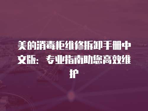 美的消毒柜維修拆卸手冊中文版：專業指南助您高效維護