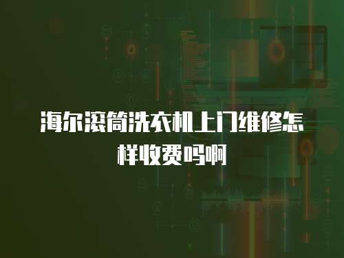 海爾滾筒洗衣機上門維修怎樣收費嗎啊