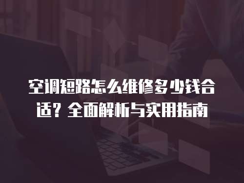 空調短路怎么維修多少錢合適？全面解析與實用指南