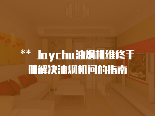 ** Jaychu油煙機(jī)維修手冊解決油煙機(jī)問的指南