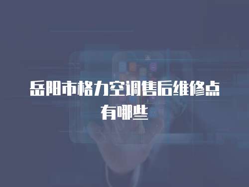 岳陽市格力空調售后維修點有哪些