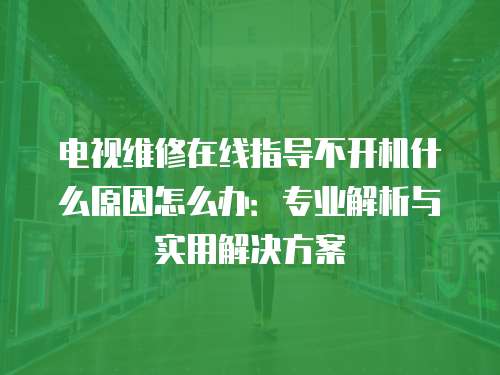 電視維修在線指導(dǎo)不開(kāi)機(jī)什么原因怎么辦：專業(yè)解析與實(shí)用解決方案