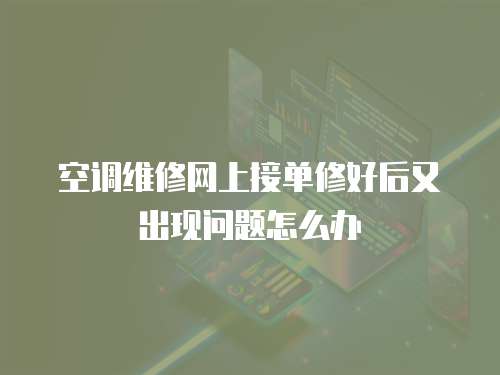 空調(diào)維修網(wǎng)上接單修好后又出現(xiàn)問題怎么辦
