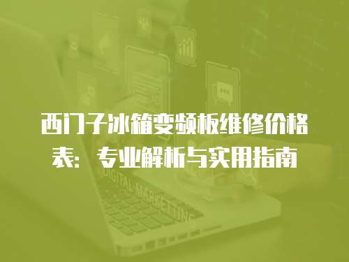 西門子冰箱變頻板維修價格表：專業解析與實用指南