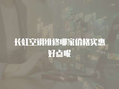 長虹空調維修哪家價格實惠好點呢