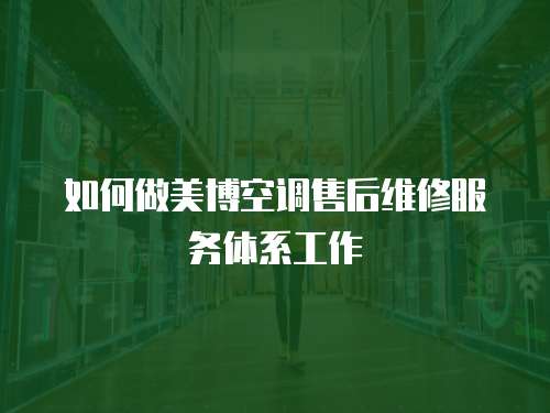 如何做美博空調售后維修服務體系工作