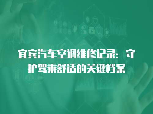 宜賓汽車空調(diào)維修記錄：守護(hù)駕乘舒適的關(guān)鍵檔案
