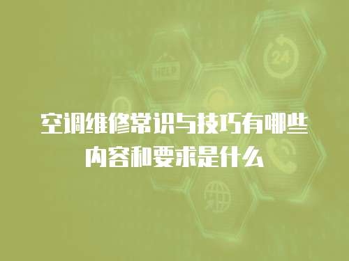 空調(diào)維修常識與技巧有哪些內(nèi)容和要求是什么