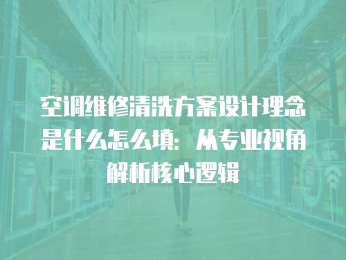 空調維修清洗方案設計理念是什么怎么填：從專業視角解析核心邏輯