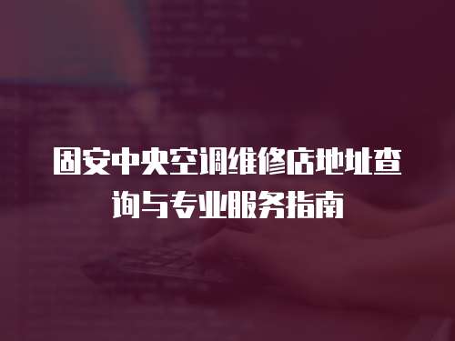 固安中央空調維修店地址查詢與專業服務指南