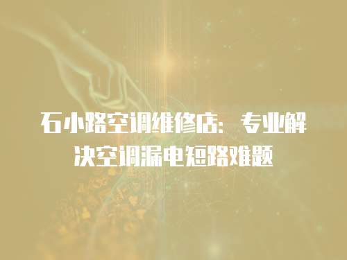 石小路空調維修店：專業解決空調漏電短路難題