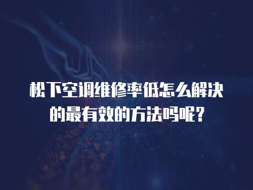 松下空調維修率低怎么解決的最有效的方法嗎呢？