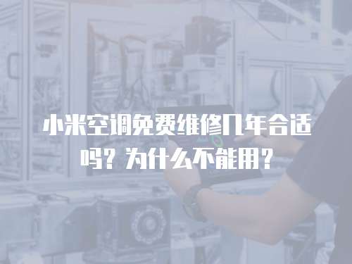小米空調免費維修幾年合適嗎？為什么不能用？