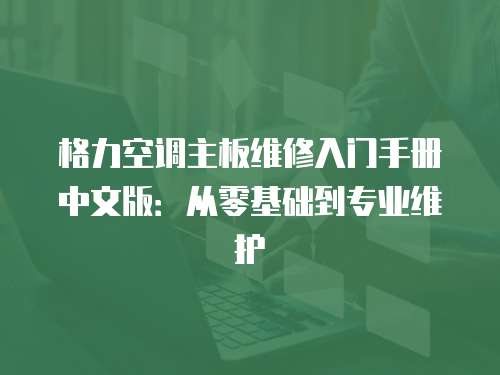 格力空調(diào)主板維修入門(mén)手冊(cè)中文版：從零基礎(chǔ)到專(zhuān)業(yè)維護(hù)