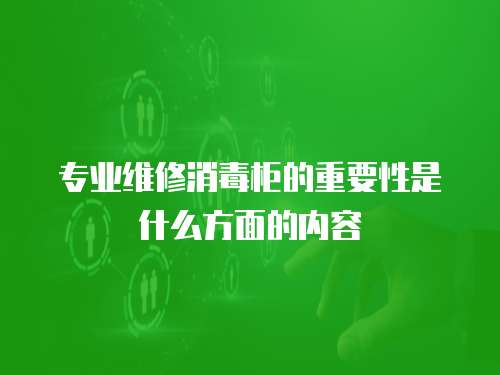 專業維修消毒柜的重要性是什么方面的內容