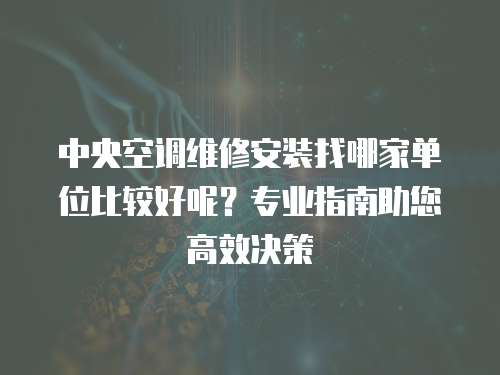 中央空調維修安裝找哪家單位比較好呢？專業指南助您高效決策