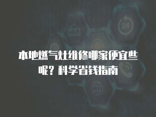 本地燃氣灶維修哪家便宜些呢？科學省錢指南