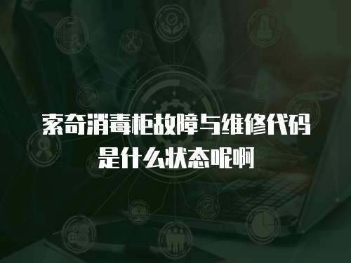 索奇消毒柜故障與維修代碼是什么狀態(tài)呢啊
