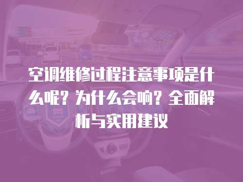 空調(diào)維修過程注意事項(xiàng)是什么呢？為什么會響？全面解析與實(shí)用建議