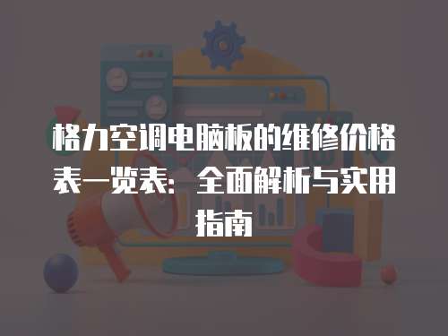 格力空調(diào)電腦板的維修價格表一覽表：全面解析與實用指南