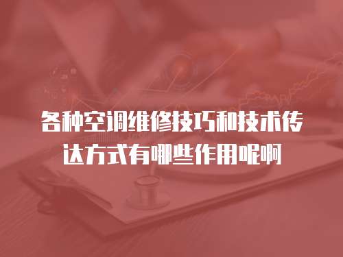 各種空調維修技巧和技術傳達方式有哪些作用呢啊