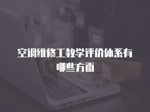 空調維修工教學評價體系有哪些方面