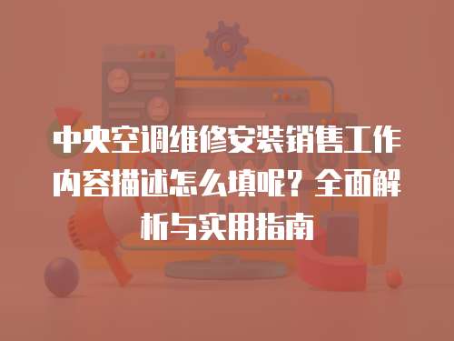 中央空調維修安裝銷售工作內容描述怎么填呢？全面解析與實用指南