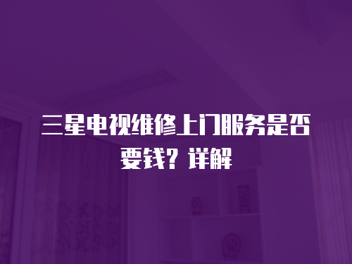 三星電視維修上門服務是否要錢？詳解