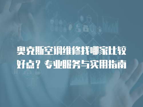 奧克斯空調(diào)維修找哪家比較好點？專業(yè)服務(wù)與實用指南