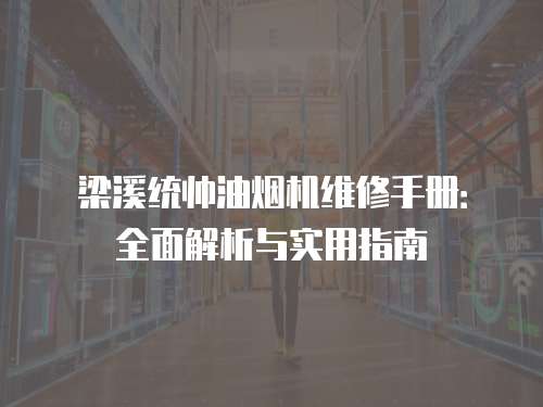 梁溪統(tǒng)帥油煙機(jī)維修手冊：全面解析與實(shí)用指南
