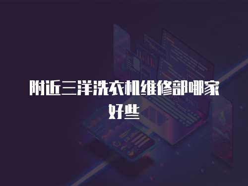 附近三洋洗衣機(jī)維修部哪家好些