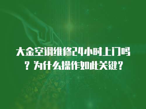 大金空調維修24小時上門嗎？為什么操作如此關鍵？
