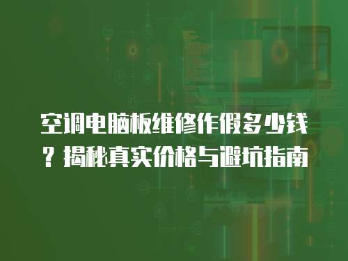 空調電腦板維修作假多少錢？揭秘真實價格與避坑指南