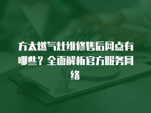 方太燃氣灶維修售后網點有哪些？全面解析官方服務網絡