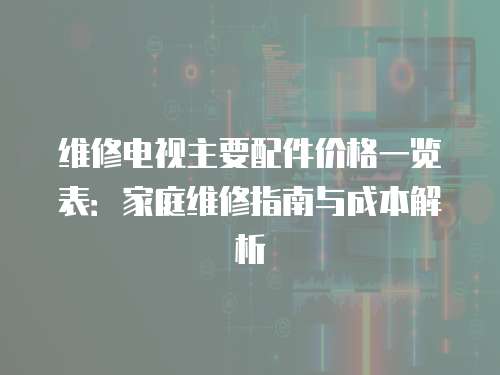 維修電視主要配件價格一覽表：家庭維修指南與成本解析