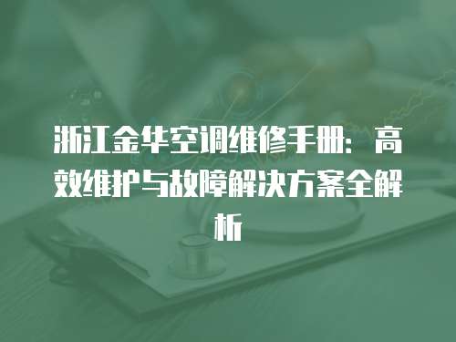 浙江金華空調維修手冊：高效維護與故障解決方案全解析