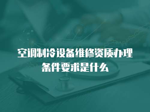 空調制冷設備維修資質辦理條件要求是什么