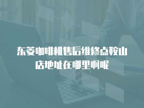 東菱咖啡機售后維修點鞍山店地址在哪里啊呢