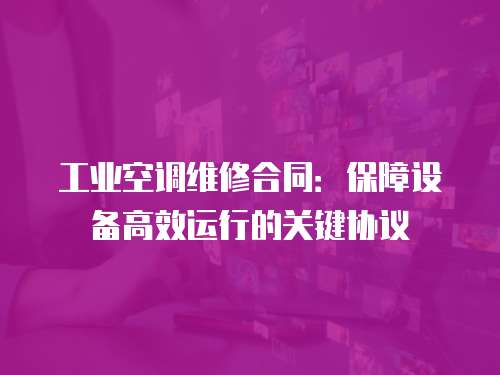 工業空調維修合同：保障設備高效運行的關鍵協議