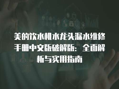 美的飲水機(jī)水龍頭漏水維修手冊中文版破解版：全面解析與實用指南