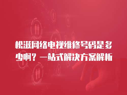 松滋網絡電視維修號碼是多少?。恳徽臼浇鉀Q方案解析
